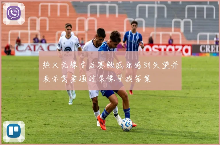 热火无缘季后赛鲍威尔感到失望并表示需要通过录像寻找答案