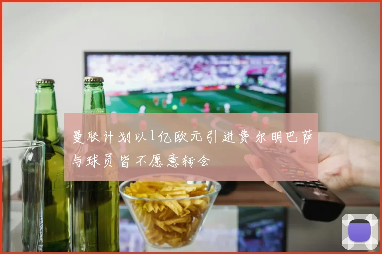 曼联计划以1亿欧元引进费尔明巴萨与球员皆不愿意转会
