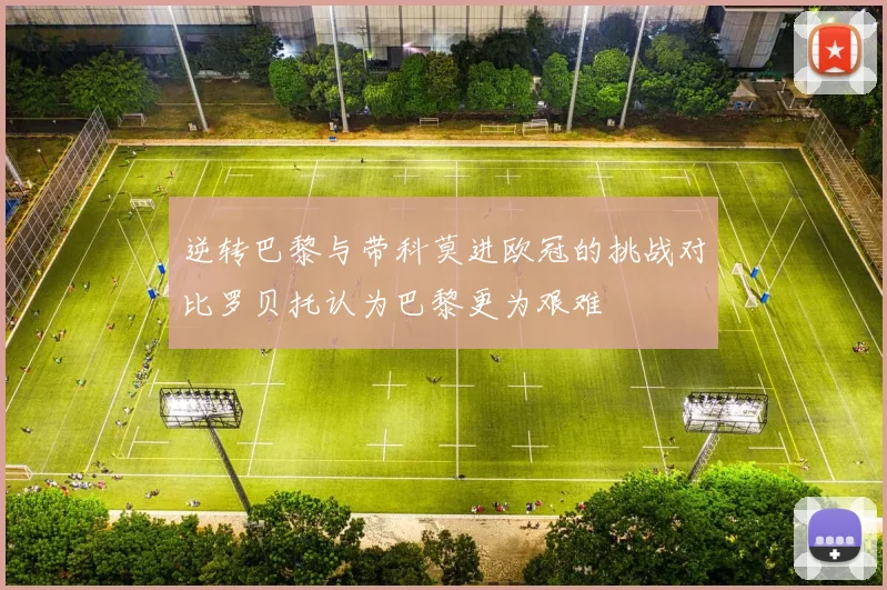 逆转巴黎与带科莫进欧冠的挑战对比罗贝托认为巴黎更为艰难