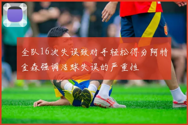 全队16次失误致对手轻松得分阿特金森强调活球失误的严重性
