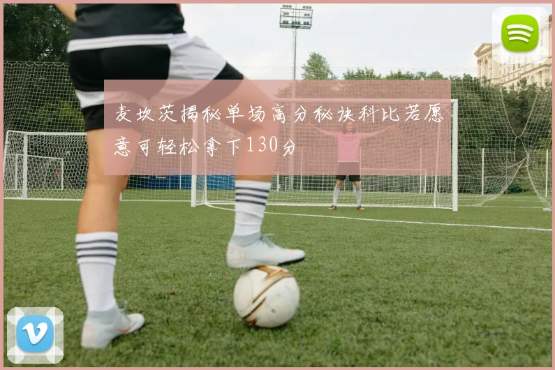 麦坎茨揭秘单场高分秘诀科比若愿意可轻松拿下130分