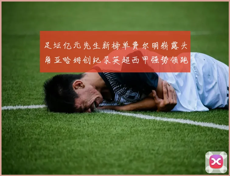 足坛亿元先生新榜单费尔明崭露头角亚哈姆创纪录英超西甲强势领跑
