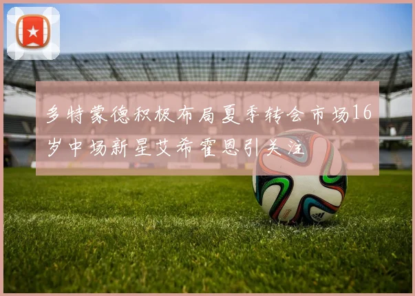 多特蒙德积极布局夏季转会市场16岁中场新星艾希霍恩引关注