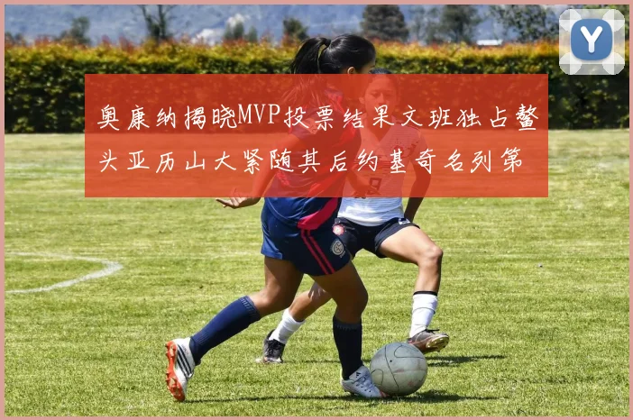 奥康纳揭晓MVP投票结果文班独占鳌头亚历山大紧随其后约基奇名列第三