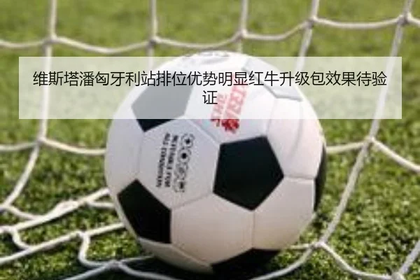 维斯塔潘匈牙利站排位优势明显红牛升级包效果待验证