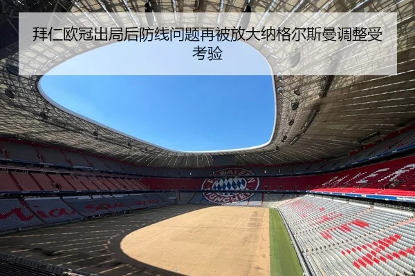 拜仁欧冠出局后防线问题再被放大纳格尔斯曼调整受考验
